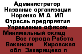 Администратор › Название организации ­ Норенко М А, ИП › Отрасль предприятия ­ Управление офисом › Минимальный оклад ­ 15 000 - Все города Работа » Вакансии   . Кировская обл.,Захарищево п.